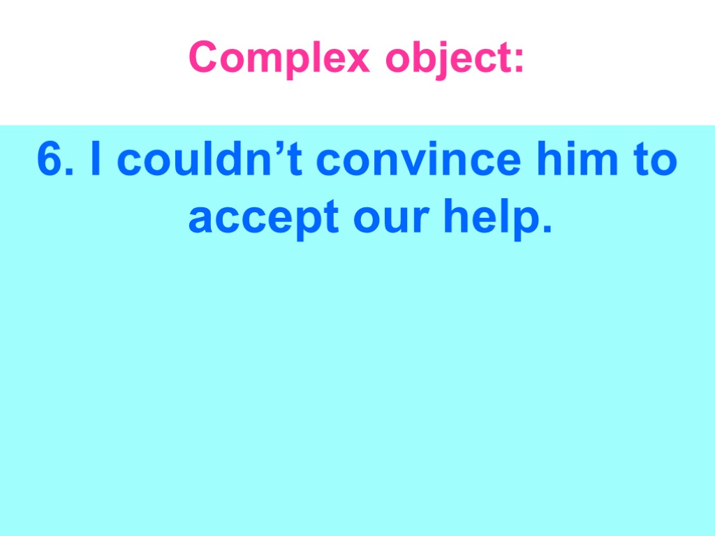 Complex object: 6. I couldn’t convince him to accept our help.